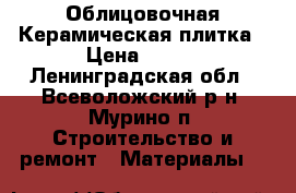 Облицовочная Керамическая плитка › Цена ­ 350 - Ленинградская обл., Всеволожский р-н, Мурино п. Строительство и ремонт » Материалы   